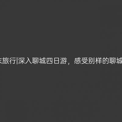 夏末旅行|深入聊城四日游，感受别样的聊城美